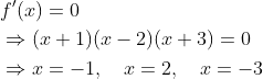 \begin{aligned} &f^{\prime}(x)=0 \\ &\Rightarrow(x+1)(x-2)(x+3)=0 \\ &\Rightarrow x=-1, \quad x=2, \quad x=-3 \end{aligned}