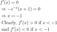 \begin{aligned} &f^{\prime}(x)=0 \\ &\Rightarrow-e^{-x}(x+1)=0 \\ &\Rightarrow x=-1 \\ &\text { Clearly, } f^{\prime}(x)>0 \text { if } x<-1 \\ &\text { and } f^{\prime}(x)<0 \text { if } x<-1 \end{aligned}
