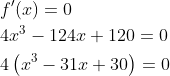 \begin{aligned} &f^{\prime}(x)=0 \\ &4 x^{3}-124 x+120=0 \\ &4\left(x^{3}-31 x+30\right)=0 \end{aligned}