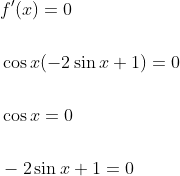 \begin{aligned} &f^{\prime}(x)=0 \\\\ &\cos x(-2 \sin x+1)=0 \\\\ &\cos x=0 \\\\ &-2 \sin x+1=0 \end{aligned}