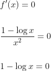 \begin{aligned} &f^{\prime}(x)=0 \\\\ &\frac{1-\log x}{x^{2}}=0 \\\\ &1-\log x=0 \end{aligned}