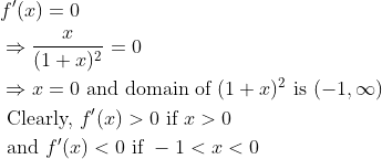\begin{aligned} &f^{\prime}(x)=0\\ &\Rightarrow \frac{x}{(1+x)^{2}}=0\\ &\Rightarrow x=0 \text { and domain of }(1+x)^{2} \text { is }(-1, \infty)\\ &\text { Clearly, } f^{\prime}(x)>0 \text { if } x>0\\ &\text { and } f^{\prime}(x)<0 \text { if }-1<x<0 \end{aligned}