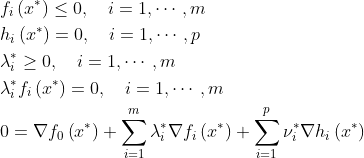 \begin{aligned} &f_{i}\left(x^{*}\right) \leq 0, \quad i=1, \cdots, m\\ &h_{i}\left(x^{*}\right) =0, \quad i=1, \cdots, p \\ &\lambda_{i}^{*} \geq 0, \quad i=1, \cdots, m \\ &\lambda_{i}^{*} f_{i}\left(x^{*}\right) =0, \quad i=1, \cdots, m \\ &0 =\nabla f_{0}\left(x^{*}\right)+\sum_{i=1}^{m} \lambda_{i}^{*} \nabla f_{i}\left(x^{*}\right)+\sum_{i=1}^{p} \nu_{i}^{*} \nabla h_{i}\left(x^{*}\right) \end{aligned}