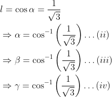 \begin{aligned} &l=\cos \alpha=\frac{1}{\sqrt{3}} \\ &\Rightarrow \alpha=\cos ^{-1}\left(\frac{1}{\sqrt{3}}\right) \ldots(i i) \\ &\Rightarrow \beta=\cos ^{-1}\left(\frac{1}{\sqrt{3}}\right) \ldots(i i i) \\ &\Rightarrow \gamma=\cos ^{-1}\left(\frac{1}{\sqrt{3}}\right) \ldots(i v) \end{aligned}