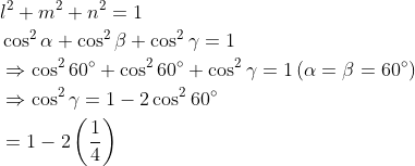 \begin{aligned} &l^{2}+m^{2}+n^{2}=1 \\ &\cos ^{2} \alpha+\cos ^{2} \beta+\cos ^{2} \gamma=1 \\ &\Rightarrow \cos ^{2} 60^{\circ}+\cos ^{2} 60^{\circ}+\cos ^{2} \gamma=1\left(\alpha=\beta=60^{\circ}\right) \\ &\Rightarrow \cos ^{2} \gamma=1-2 \cos ^{2} 60^{\circ} \\ &=1-2\left(\frac{1}{4}\right) \end{aligned}