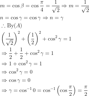 \begin{aligned} &m=\cos \beta=\cos \frac{\pi}{4}=\frac{1}{\sqrt{2}} \Rightarrow m=\frac{1}{\sqrt{2}} \\ &n=\cos \gamma=\cos \gamma \Rightarrow n=\gamma \\ &\therefore \operatorname{By}(A) \\ &\left(\frac{1}{\sqrt{2}}\right)^{2}+\left(\frac{1}{2}\right)^{2}+\cos ^{2} \gamma=1 \\ &\Rightarrow \frac{1}{2}+\frac{1}{2}+\cos ^{2} \gamma=1 \\ &\Rightarrow 1+\cos ^{2} \gamma=1 \\ &\Rightarrow \cos ^{2} \gamma=0 \\ &\Rightarrow \cos \gamma=0 \\ &\Rightarrow \gamma=\cos ^{-1} 0=\cos ^{-1}\left(\cos \frac{\pi}{2}\right)=\frac{\pi}{2} \end{aligned}