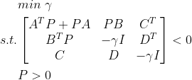 \begin{aligned} &min\ \gamma\\ s.t. &\begin{bmatrix} A^{T}P+PA &PB &C^{T} \\ B^{T}P& -\gamma I &D^{T} \\ C&D &-\gamma I \end{bmatrix}<0\\ &P>0 \end{aligned}