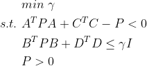 \begin{aligned} &min\ \gamma\\ s.t.\ &A^{T}PA+C^{T}C-P<0\\ &B^{T}PB+D^{T}D\leq \gamma I\\ &P>0 \end{aligned}