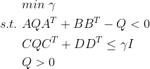 \begin{aligned} &min\ \gamma\\ s.t.\ &AQA^{T}+BB^{T}-Q<0\\ &CQC^{T}+DD^{T}\leq \gamma I\\ &Q>0 \end{aligned}