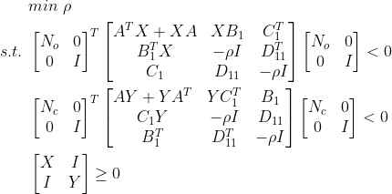 \begin{aligned} &min\ \rho\\ s.t.\ &\begin{bmatrix} N_{o} &0 \\ 0&I \end{bmatrix}^{T} \begin{bmatrix} A^{T}X+XA&XB_{1} &C_{1}^{T} \\ B_{1}^{T}X&-\rho I &D_{11}^{T} \\ C_{1}&D_{11} &-\rho I \end{bmatrix} \begin{bmatrix} N_{o} &0 \\ 0&I \end{bmatrix} <0\\ &\begin{bmatrix} N_{c} &0 \\ 0&I \end{bmatrix}^{T} \begin{bmatrix} AY+YA^{T}&YC_{1}^{T} &B_{1} \\ C_{1}Y&-\rho I &D_{11} \\ B_{1}^{T}&D_{11}^{T} &-\rho I \end{bmatrix} \begin{bmatrix} N_{c} &0 \\ 0&I \end{bmatrix} <0\\ &\begin{bmatrix} X &I \\ I&Y \end{bmatrix}\geq 0 \end{aligned}