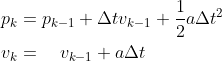\begin{aligned} &p_{k}=p_{k-1}+\Delta t v_{k-1}+\frac{1}{2} a \Delta t^{2} \\ &v_{k}=\quad v_{k-1}+a \Delta t \end{aligned}