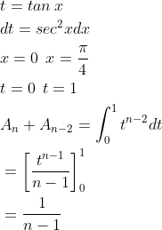 \begin{aligned} &t=tan\: x \\ &dt=sec^{2}xdx\\ &x=0\: \: x=\frac{\pi }{4}\\ &t=0\: \: t=1\\ &A_{n}+A_{n-2}=\int_{0}^{1}t^{n-2}dt\\ &=\left [ \frac{t^{n-1}}{n-1} \right ]_{0}^{1}\\ &=\frac{1}{n-1} \end{aligned}