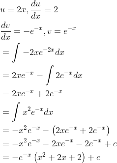 \begin{aligned} &u=2 x, \frac{d u}{d x}=2 \\ &\frac{d v}{d x}=-e^{-x}, v=e^{-x} \\ &=\int-2 x e^{-2 x} d x \\ &=2 x e^{-x}-\int 2 e^{-x} d x \\ &=2 x e^{-x}+2 e^{-x} \\ &=\int x^{2} e^{-x} d x \\ &=-x^{2} e^{-x}-\left(2 x e^{-x}+2 e^{-x}\right) \\ &=-x^{2} e^{-x}-2 x e^{-x}-2 e^{-x}+c \\ &=-e^{-x}\left(x^{2}+2 x+2\right)+c \end{aligned}