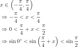 \begin{aligned} &x \in\left(-\frac{\pi}{4}, \frac{\pi}{4}\right) \\ &\Rightarrow-\frac{\pi}{4}<x<\frac{\pi}{4} \\ &\Rightarrow 0<\frac{\pi}{4}+x<\frac{\pi}{2} \\ &\Rightarrow \sin 0^{\circ}<\sin \left(\frac{\pi}{4}+x\right)<\sin \frac{\pi}{2} \\ \end{aligned}