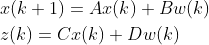 \begin{aligned} &x(k+1)=Ax(k)+Bw(k)\\ &z(k)=Cx(k)+Dw(k) \end{aligned}