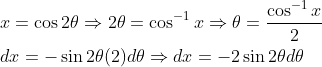 \begin{aligned} &x=\cos 2 \theta \Rightarrow 2 \theta=\cos ^{-1} x \Rightarrow \theta=\frac{\cos ^{-1} x}{2} \\ &d x=-\sin 2 \theta(2) d \theta \Rightarrow d x=-2 \sin 2 \theta d \theta \end{aligned}