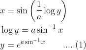 \begin{aligned} &x=\sin \left(\frac{1}{a} \log y\right)\\ &\log y=a \sin ^{-1} x\\ &y=e^{a \sin ^{-1} x}\; \; \; \; \; \; \; .....(1) \end{aligned}