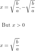\begin{aligned} &x=\sqrt{\frac{b}{a}},-\sqrt{\frac{b}{a}} \\\\ &\text { But } x>0 \\\\ &x=\sqrt{\frac{b}{a}} \end{aligned}