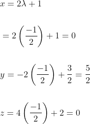 \begin{aligned} &x=2 \lambda+1 \\\\ &=2\left(\frac{-1}{2}\right)+1=0 \\\\ &y=-2\left(\frac{-1}{2}\right)+\frac{3}{2}=\frac{5}{2} \\\\ &z=4\left(\frac{-1}{2}\right)+2=0 \end{aligned}