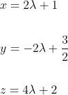 \begin{aligned} &x=2 \lambda+1 \\\\ &y=-2 \lambda+\frac{3}{2} \\\\ &z=4 \lambda+2 \end{aligned}