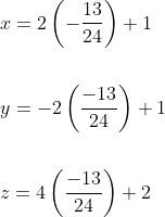 \begin{aligned} &x=2\left(-\frac{13}{24}\right)+1 \\\\ &y=-2\left(\frac{-13}{24}\right)+1 \\\\ &z=4\left(\frac{-13}{24}\right)+2 \end{aligned}