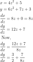 \begin{aligned} &x=4 z^{2}+5\\ &y=6 z^{2}+7 z+3\\ &\frac{d x}{d z}=8 z+0=8 z\\ &\frac{d y}{d z}=12 z+7\\ &\text { Now, }\\ &\frac{d y}{d x}=\frac{12 z+7}{8 z}\\ &\frac{d y}{d x}=\frac{3}{2}+\frac{7}{8 z} \end{aligned}