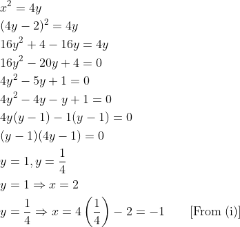 \begin{aligned} &x^{2}=4y\\ &(4y-2)^{2}=4y\\ &16y^{2}+4-16y=4y\\ &16y^{2}-20y+4=0\\ &4y^{2}-5y+1=0\\ &4y^{2}-4y-y+1=0\\ &4y(y-1)-1(y-1)=0\\ &(y-1)(4y-1)=0\\ &y=1, y=\frac{1}{4} \\ &y=1\Rightarrow x=2\\ &y=\frac{1}{4}\Rightarrow x=4\left ( \frac{1}{4}\right )-2=-1 \qquad \text {[From (i)]}\end{aligned}