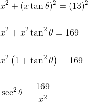 \begin{aligned} &x^{2}+(x \tan \theta)^{2}=(13)^{2} \\\\ &x^{2}+x^{2} \tan ^{2} \theta=169 \\\\ &x^{2}\left(1+\tan ^{2} \theta\right)=169 \\\\ &\sec ^{2} \theta=\frac{169}{x^{2}} \end{aligned}