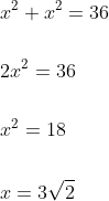 \begin{aligned} &x^{2}+x^{2}=36 \\\\ &2 x^{2}=36 \\\\ &x^{2}=18 \\\\ &x=3 \sqrt{2} \end{aligned}