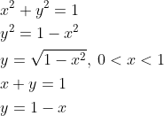 \begin{aligned} &x^{2}+y^{2}=1\\ &y^{2}=1-x^{2}\\ &y=\sqrt{1-x^{2}},\: 0< x< 1\\ &x+y=1\\ &y=1-x \end{aligned}