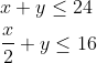 \begin{aligned} &x+y \leq 24 \\ &\frac{x}{2}+y \leq 16 \end{aligned}