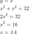 \begin{aligned} &y = x\\ &x^{2}+x^{2}=32\\ &2x^{2}=32\\ &x^{2}=16\\ &x=\pm 4 \end{aligned}