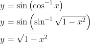 \begin{aligned} &y=\sin \left(\cos ^{-1} x\right) \\ &y=\sin \left(\sin ^{-1} \sqrt{1-x^{2}}\right) \\ &y=\sqrt{1-x^{2}} \end{aligned}
