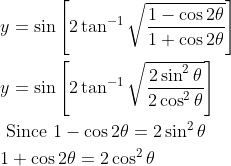 \begin{aligned} &y=\sin \left[2 \tan ^{-1} \sqrt{\frac{1-\cos 2 \theta}{1+\cos 2 \theta}}\right] \\ &y=\sin \left[2 \tan ^{-1} \sqrt{\frac{2 \sin ^{2} \theta}{2 \cos ^{2} \theta}}\right] \\ &\text { Since } 1-\cos 2 \theta=2 \sin ^{2} \theta \\ &1+\cos 2 \theta=2 \cos ^{2} \theta \end{aligned}