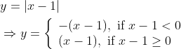 \begin{aligned} &y=|x-1| \\ &\Rightarrow y=\left\{\begin{array}{l} -(x-1), \text { if } x-1<0 \\ (x-1), \text { if } x-1 \geq 0 \end{array}\right. \end{aligned}