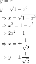 \begin{aligned} &y=x \\ &y=\sqrt{1-x^{2}} \\ &\Rightarrow x=\sqrt{1-x^{2}} \\ &\Rightarrow x^{2}=1-x^{2} \\ &\Rightarrow 2 x^{2}=1 \\ &\Rightarrow x=\pm \frac{1}{\sqrt{2}} \\ &\Rightarrow y=\pm \frac{1}{\sqrt{2}} \end{aligned}