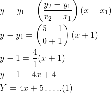 \begin{aligned} &y=y_{1}=\left(\frac{y_{2}-y_{1}}{x_{2}-x_{1}}\right)\left(x-x_{1}\right) \\ &y-y_{1}=\left(\frac{5-1}{0+1}\right)(x+1) \\ &y-1=\frac{4}{1}(x+1) \\ &y-1=4 x+4 \\ &Y=4 x+5 \ldots . .(1) \end{aligned}