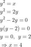 \begin{aligned} &y^{2}=x\\ &y^{2}=2y\\ &y^{2}-2y=0\\ &y(y-2)=0\\ &y=0,\: \: y=2\\ &\Rightarrow x=4 \end{aligned}