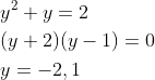 \begin{aligned} &y^{2}+y=2\\ &(y+2)(y-1)=0\\ &y=-2,1 \end{aligned}