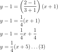 \begin{aligned} &y-1=\left(\frac{2-1}{3+1}\right)(x+1) \\ &y-1=\frac{1}{4}(x+1) \\ &y-1=\frac{1}{4} x+\frac{1}{4} \\ &y=\frac{1}{4}(x+5) \ldots(3) \end{aligned}