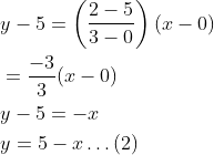 \begin{aligned} &y-5=\left(\frac{2-5}{3-0}\right)(x-0) \\ &=\frac{-3}{3}(x-0) \\ &y-5=-x \\ &y=5-x \ldots(2) \end{aligned}