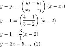 \begin{aligned} &y-y_{1}=\left(\frac{y_{2}-y_{1}}{x_{2}-x_{1}}\right)\left(x-x_{1}\right) \\ &y-1=\left(\frac{4-1}{3-2}\right)(x-2) \\ &y-1=\frac{3}{1}(x-2) \\ &y=3 x-5 \ldots \text { (1) } \end{aligned}