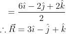 \begin{aligned} =\frac{6 \hat{\imath}-2 \hat{\jmath}+2 \hat{k}}{2} \\ \therefore \vec{R}=3 \hat{\imath}-\hat{j}+\hat{k} \end{aligned}