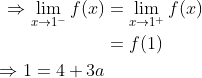 \begin{aligned} \Rightarrow \lim _{x \rightarrow 1^{-}} f(x) &=\lim _{x \rightarrow 1^{+}} f(x) \\ &=f(1) \\ \Rightarrow 1=4+3 a & \end{aligned}