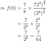\begin{aligned} \Rightarrow f(0) &=\frac{7}{8} \times \frac{\left.72^{5}\right)^{\frac{4}{5}}}{\left(2^{8}\right)^{\frac{7}{8}}} \\ &=\frac{7}{2^{3}} \times \frac{2^{4}}{2^{7}} \\ &=\frac{7}{2^{6}}=\frac{7}{64} \end{aligned}