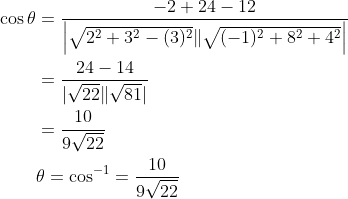 \begin{aligned} \cos \theta &=\frac{-2+24-12}{\left|\sqrt{2^{2}+3^{2}-(3)^{2}} \| \sqrt{(-1)^{2}+8^{2}+4^{2}}\right|} \\ &=\frac{24-14}{|\sqrt{22} \| \sqrt{81}|} \\ &=\frac{10}{9 \sqrt{22}} \\ & \theta=\cos ^{-1}=\frac{10}{9 \sqrt{22}} \end{aligned}