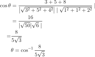 \begin{aligned} \cos \theta &=\frac{3+5+8}{\left|\sqrt{3^{2}+5^{2}+4^{2}}\right| \mid \sqrt{1^{2}+1^{2}+2^{2}}} \mid \\ &=\frac{16}{|\sqrt{50}| \sqrt{6} \mid} \\ =& \frac{8}{5 \sqrt{3}} \\ & \theta=\cos ^{-1} \frac{8}{5 \sqrt{3}} \end{aligned}