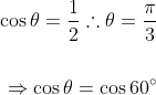 \begin{aligned} \cos \theta=\frac{1}{2} \therefore \theta=\frac{\pi}{3} \\\\ \Rightarrow \cos \theta=\cos 60^{\circ} \end{aligned}