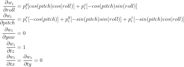 \begin{aligned} \frac{\partial w_i}{\partial roll} &= p_i^y[cos(pitch)cos(roll)] + p_i^z[-cos(pitch)sin(roll)] \\ \frac{\partial w_i}{\partial pitch} &= p_i^x[-cos(pitch)] + p_i^y[-sin(pitch)sin(roll)] + p_i^z[-sin(pitch)cos(roll)] \\ \frac{\partial w_i}{\partial yaw} &= 0 \\ \frac{\partial w_i}{\partial tz} &= 1 \\ \frac{\partial w_i}{\partial tx} &= \frac{\partial w_i}{\partial ty} = 0 \\ \end{aligned}