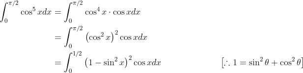 \begin{aligned} \int_{0}^{\pi / 2} \cos ^{5} x d x &=\int_{0}^{\pi / 2} \cos ^{4} x \cdot \cos x d x \\ &=\int_{0}^{\pi / 2}\left(\cos ^{2} x\right)^{2} \cos x d x \\ &=\int_{0}^{1 / 2}\left(1-\sin ^{2} x\right)^{2} \cos x d x \quad \; \; \; \; \; \; \; \; \; \; \; \; \; \; \; \; \quad\left[\therefore 1=\sin ^{2} \theta+\cos ^{2} \theta\right] \end{aligned}
